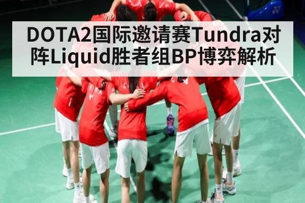DOTA2国际邀请赛Tundra对阵Liquid胜者组BP博弈解析