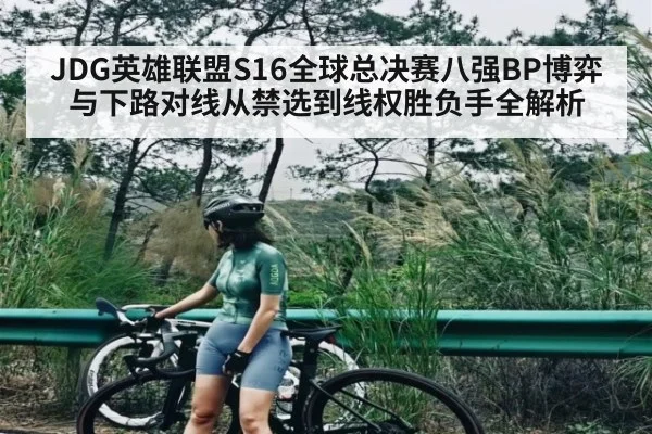 JDG英雄联盟S16全球总决赛八强BP博弈与下路对线从禁选到线权胜负手全解析